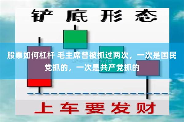 股票如何杠杆 毛主席曾被抓过两次，一次是国民党抓的，一次是共产党抓的