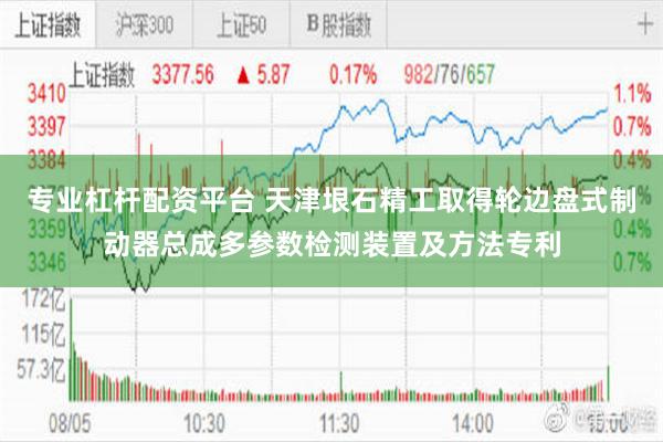 专业杠杆配资平台 天津垠石精工取得轮边盘式制动器总成多参数检测装置及方法专利
