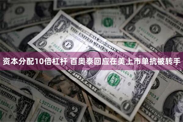 资本分配10倍杠杆 百奥泰回应在美上市单抗被转手