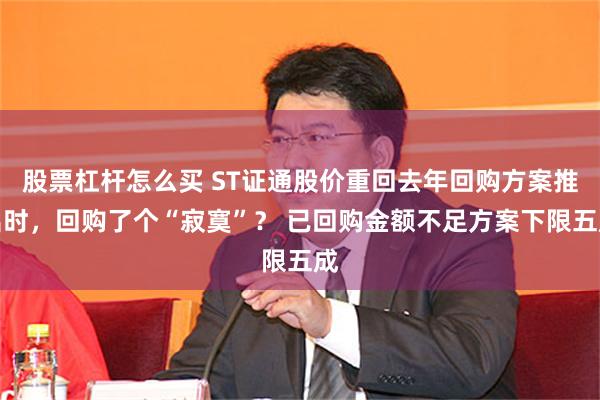 股票杠杆怎么买 ST证通股价重回去年回购方案推出时，回购了个“寂寞”？ 已回购金额不足方案下限五成