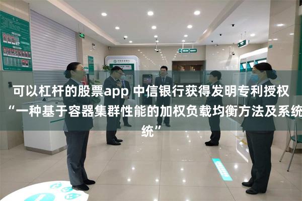 可以杠杆的股票app 中信银行获得发明专利授权：“一种基于容器集群性能的加权负载均衡方法及系统”