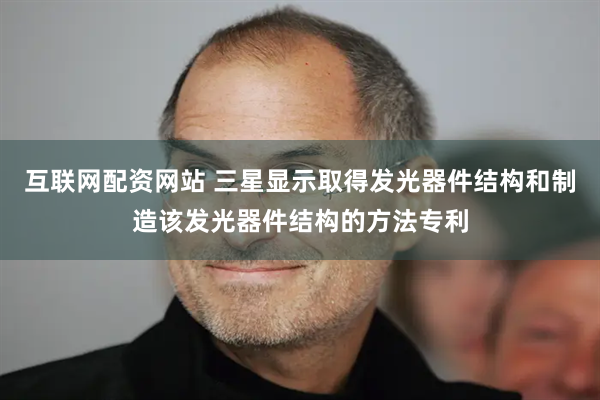 互联网配资网站 三星显示取得发光器件结构和制造该发光器件结构的方法专利