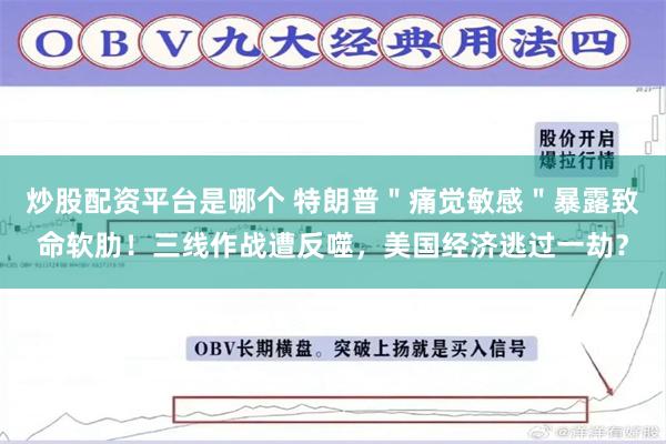 炒股配资平台是哪个 特朗普＂痛觉敏感＂暴露致命软肋！三线作战遭反噬，美国经济逃过一劫？