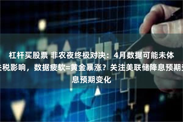杠杆买股票 非农夜终极对决：4月数据可能未体现关税影响，数据疲软=黄金暴涨？关注美联储降息预期变化