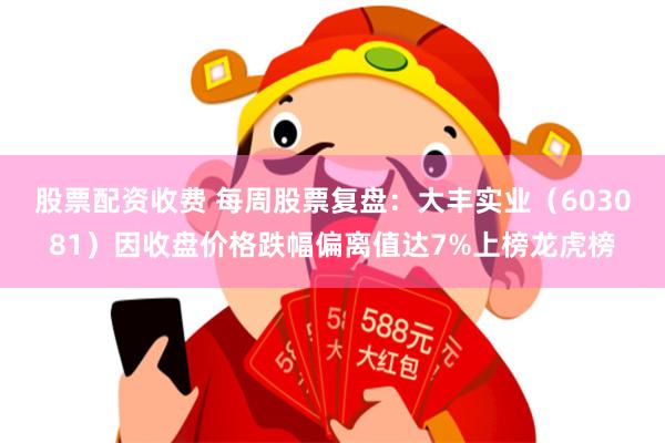 股票配资收费 每周股票复盘：大丰实业（603081）因收盘价格跌幅偏离值达7%上榜龙虎榜