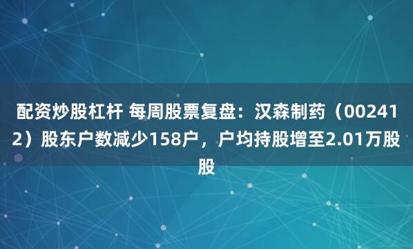 配资炒股杠杆 每周股票复盘：汉森制药（002412）股东户数减少158户，户均持股增至2.01万股