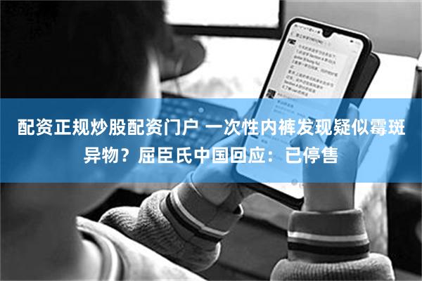配资正规炒股配资门户 一次性内裤发现疑似霉斑异物？屈臣氏中国回应：已停售