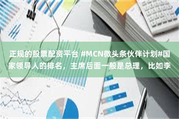 正规的股票配资平台 #MCN微头条伙伴计划#国家领导人的排名，主席后面一般是总理，比如李
