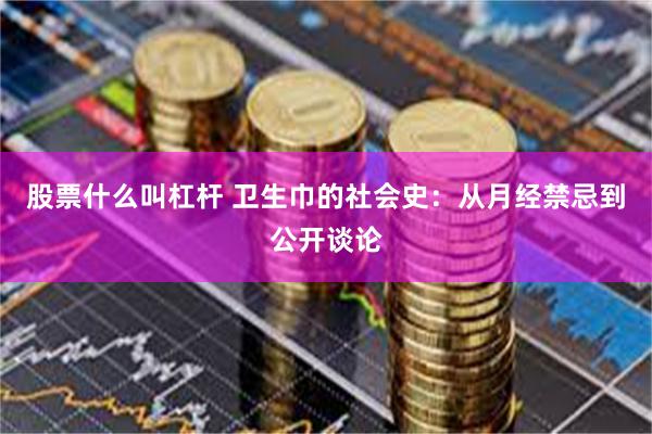 股票什么叫杠杆 卫生巾的社会史：从月经禁忌到公开谈论