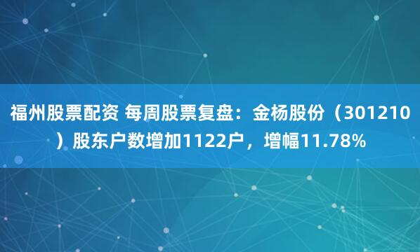 福州股票配资 每周股票复盘：金杨股份（301210）股东户数增加1122户，增幅11.78%