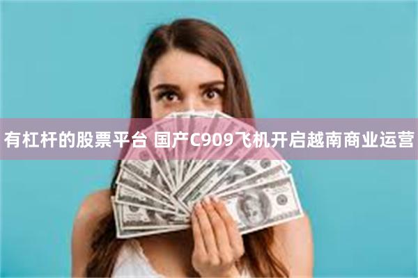 有杠杆的股票平台 国产C909飞机开启越南商业运营