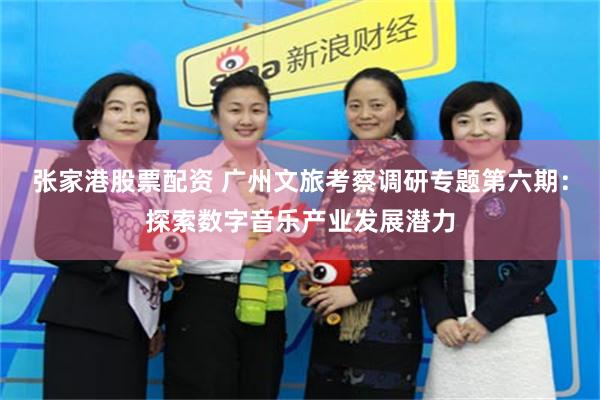 张家港股票配资 广州文旅考察调研专题第六期：探索数字音乐产业发展潜力