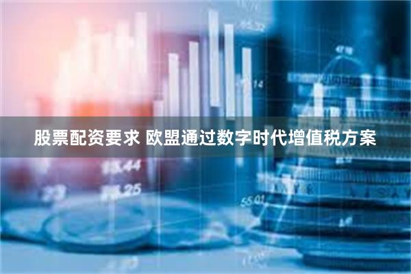 股票配资要求 欧盟通过数字时代增值税方案