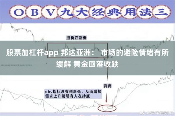 股票加杠杆app 邦达亚洲： 市场的避险情绪有所缓解 黄金回落收跌