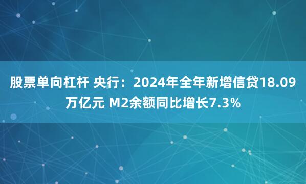 股票单向杠杆 央行：2024年全年新增信贷18.09万亿元 M2余额同比增长7.3%