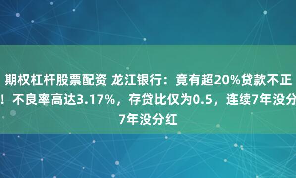 期权杠杆股票配资 龙江银行：竟有超20%贷款不正常！不良率高达3.17%，存贷比仅为0.5，连续7年没分红