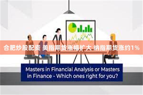 合肥炒股配资 美指期货涨幅扩大 纳指期货涨约1%