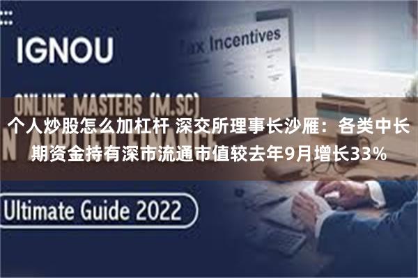 个人炒股怎么加杠杆 深交所理事长沙雁：各类中长期资金持有深市流通市值较去年9月增长33%