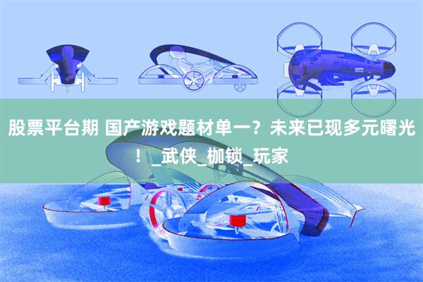 股票平台期 国产游戏题材单一？未来已现多元曙光！_武侠_枷锁_玩家