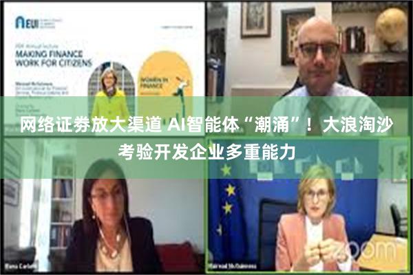 网络证劵放大渠道 AI智能体“潮涌”！大浪淘沙考验开发企业多重能力