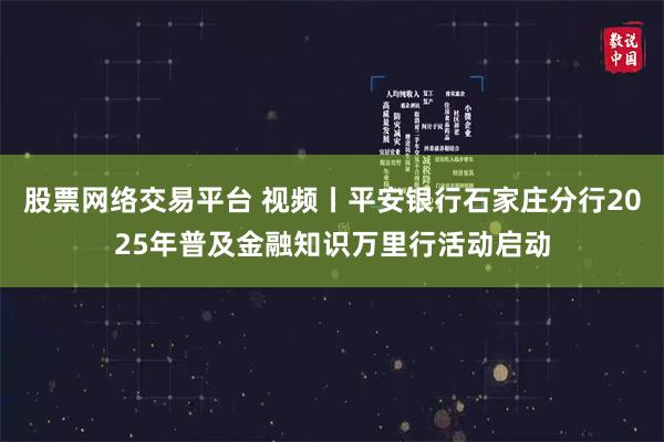 股票网络交易平台 视频丨平安银行石家庄分行2025年普及金融知识万里行活动启动