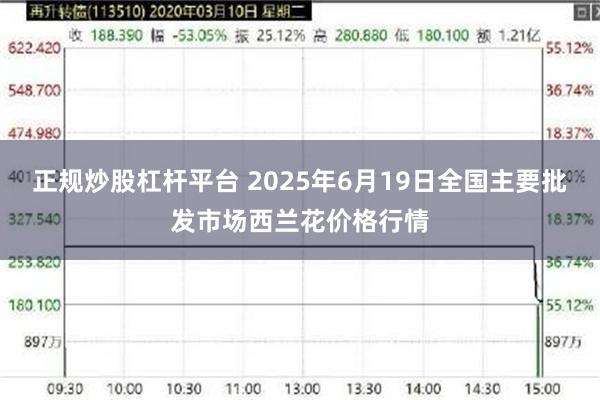 正规炒股杠杆平台 2025年6月19日全国主要批发市场西兰花价格行情