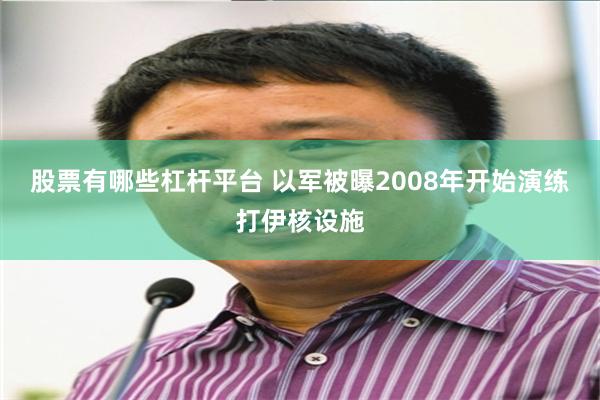 股票有哪些杠杆平台 以军被曝2008年开始演练打伊核设施