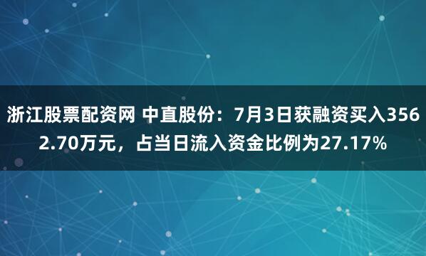 浙江股票配资网 中直股份：7月3日获融资买入3562.70万元，占当日流入资金比例为27.17%