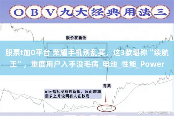 股票t加0平台 荣耀手机别乱买，这3款堪称“续航王”，重度用户入手没毛病_电池_性能_Power