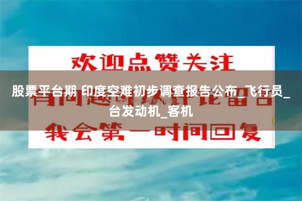 股票平台期 印度空难初步调查报告公布_飞行员_台发动机_客机