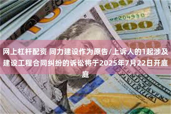 网上杠杆配资 同力建设作为原告/上诉人的1起涉及建设工程合同纠纷的诉讼将于2025年7月22日开庭