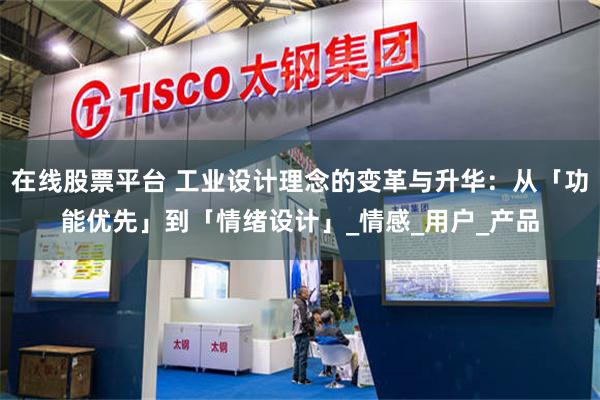 在线股票平台 工业设计理念的变革与升华：从「功能优先」到「情绪设计」_情感_用户_产品
