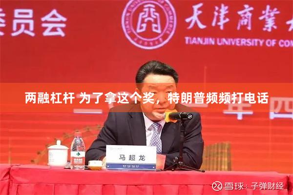 两融杠杆 为了拿这个奖，特朗普频频打电话