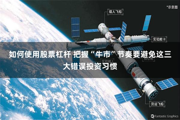 如何使用股票杠杆 把握“牛市”节奏要避免这三大错误投资习惯
