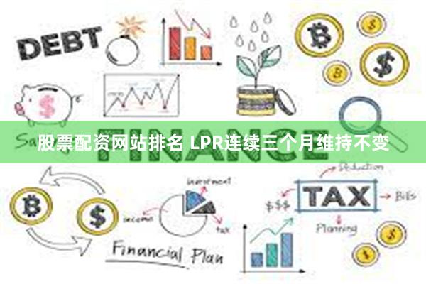 股票配资网站排名 LPR连续三个月维持不变
