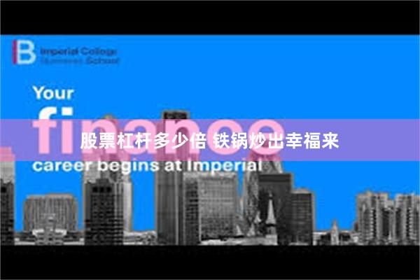股票杠杆多少倍 铁锅炒出幸福来