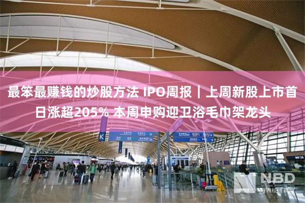 最笨最赚钱的炒股方法 IPO周报｜上周新股上市首日涨超205% 本周申购迎卫浴毛巾架龙头