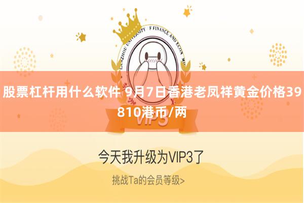 股票杠杆用什么软件 9月7日香港老凤祥黄金价格39810港币/两