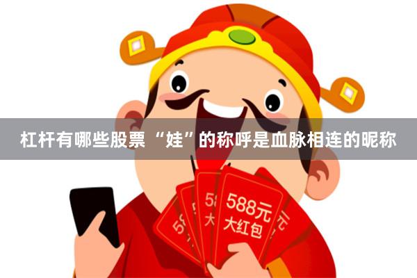 杠杆有哪些股票 “娃”的称呼是血脉相连的昵称