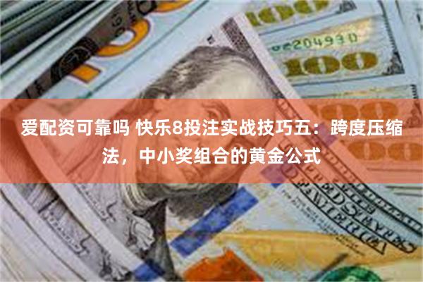 爱配资可靠吗 快乐8投注实战技巧五：跨度压缩法，中小奖组合的黄金公式