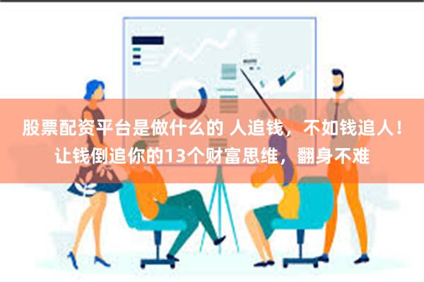 股票配资平台是做什么的 人追钱，不如钱追人！让钱倒追你的13个财富思维，翻身不难