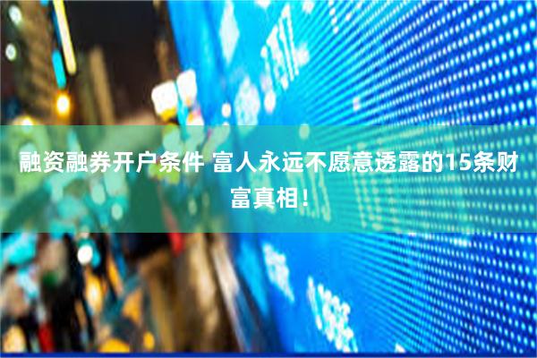 融资融券开户条件 富人永远不愿意透露的15条财富真相！
