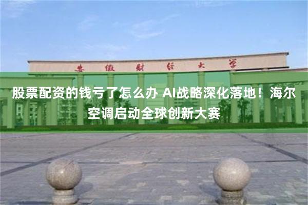 股票配资的钱亏了怎么办 AI战略深化落地！海尔空调启动全球创新大赛