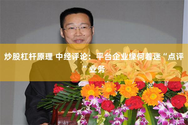 炒股杠杆原理 中经评论:平台企业缘何着迷“点评”业务