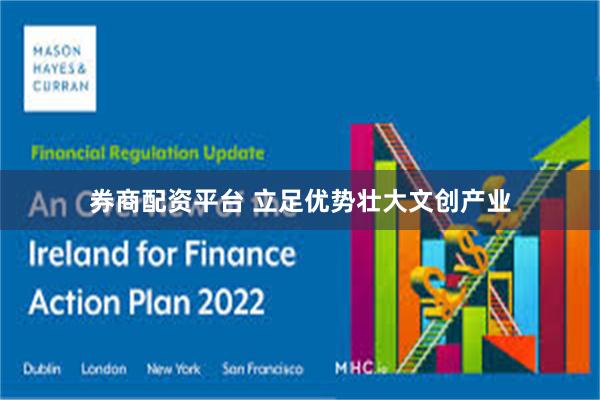 券商配资平台 立足优势壮大文创产业