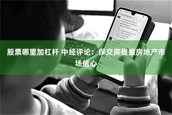 股票哪里加杠杆 中经评论：保交房提振房地产市场信心