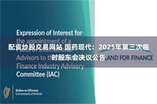 配资炒股交易网站 国药现代：2025年第三次临时股东会决议公告