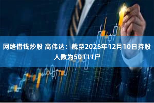 网络借钱炒股 高伟达：截至2025年12月10日持股人数为50111户